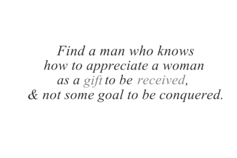 Find-a-man-who-knows-how-to-appreciate-a-woman-as-a-gift-to-be-received-and-not-some-goal-to-be-conquered